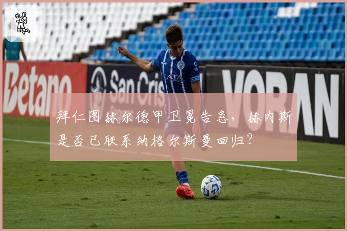 拜仁图赫尔德甲卫冕告急，赫内斯是否已联系纳格尔斯曼回归？