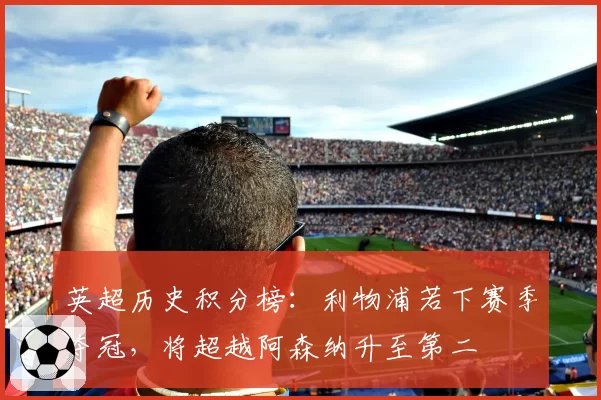 英超历史积分榜：利物浦若下赛季夺冠，将超越阿森纳升至第二