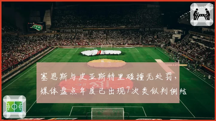塞恩斯与皮亚斯特里碰撞无处罚,媒体盘点年度已出现7次类似判例结果迥异
