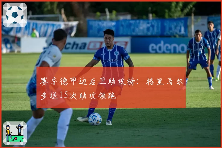 赛季德甲边后卫助攻榜:格里马尔多送15次助攻领跑