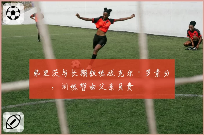 弗里茨与长期教练迈克尔·罗素分手，训练暂由父亲负责