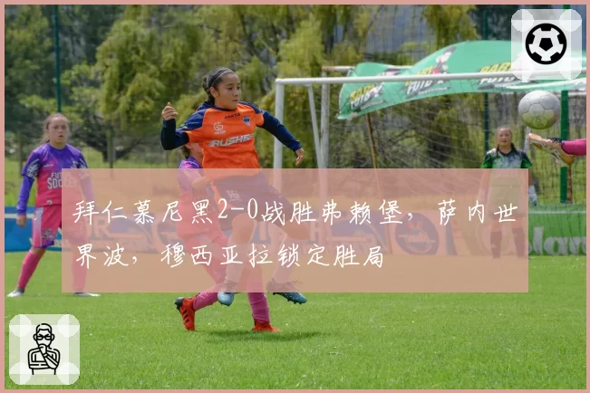 拜仁慕尼黑2-0战胜弗赖堡,萨内世界波,穆西亚拉锁定胜局