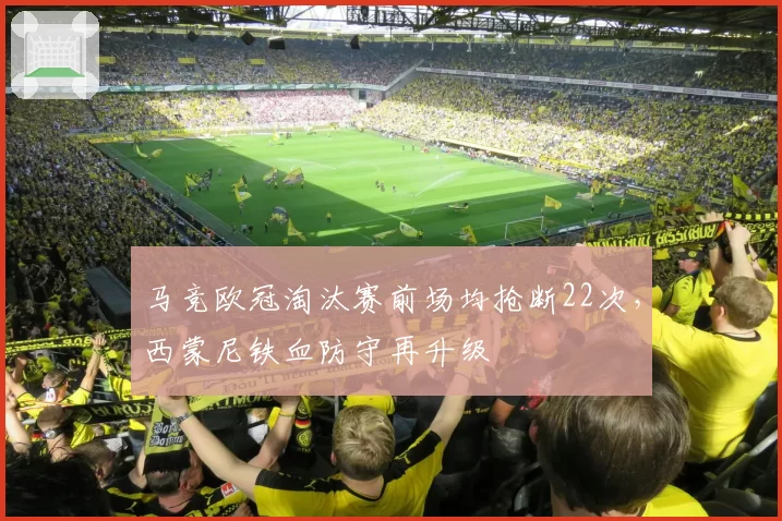 马竞欧冠淘汰赛前场均抢断22次，西蒙尼铁血防守再升级