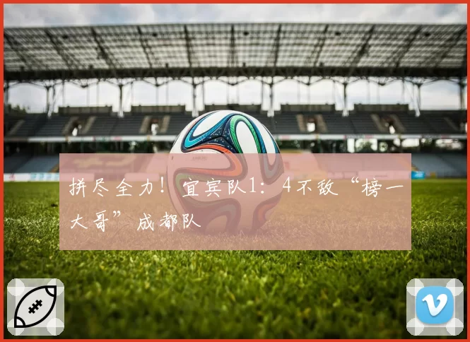拼尽全力！宜宾队1：4不敌“榜一大哥”成都队