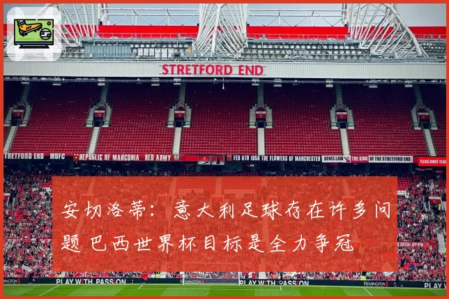 安切洛蒂：意大利足球存在许多问题 巴西世界杯目标是全力争冠