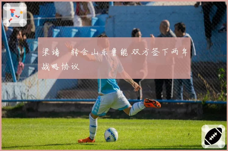 梁靖崑转会山东鲁能 双方签下两年战略协议