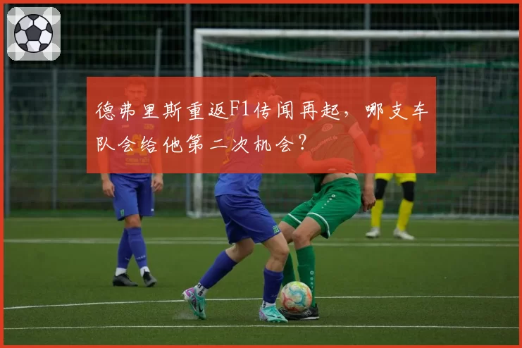 德弗里斯重返F1传闻再起，哪支车队会给他第二次机会？