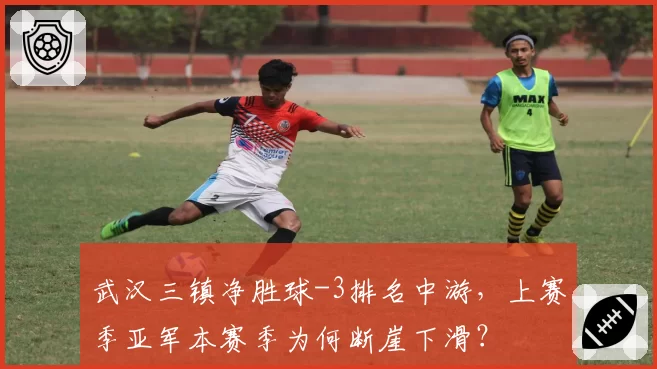 武汉三镇净胜球-3排名中游,上赛季亚军本赛季为何断崖下滑?