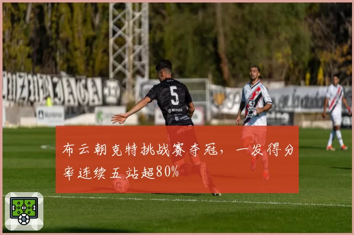 布云朝克特挑战赛夺冠,一发得分率连续五站超80%