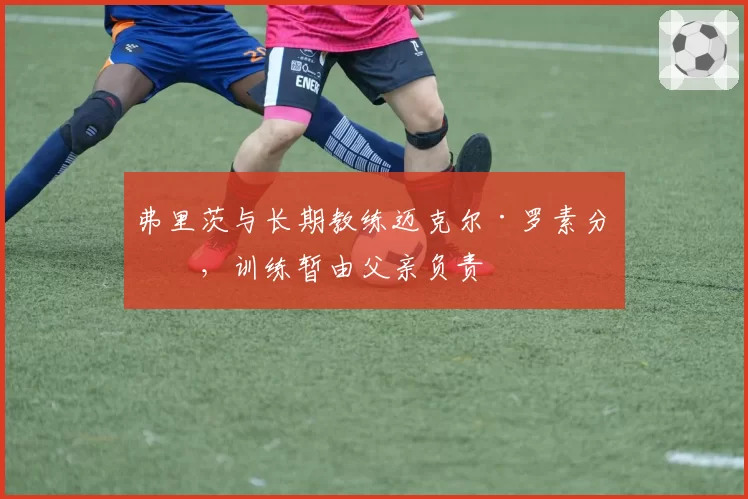 弗里茨与长期教练迈克尔·罗素分手，训练暂由父亲负责