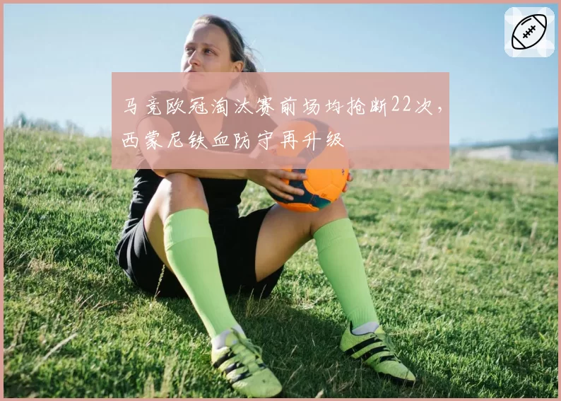 马竞欧冠淘汰赛前场均抢断22次，西蒙尼铁血防守再升级