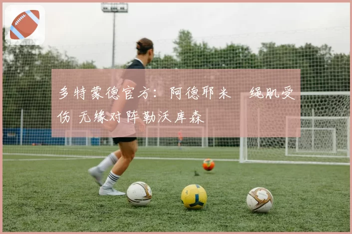 多特蒙德官方：阿德耶米腘绳肌受伤 无缘对阵勒沃库森