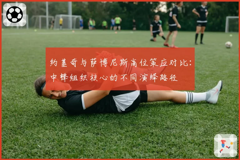 约基奇与萨博尼斯高位策应对比：中锋组织核心的不同演绎路径